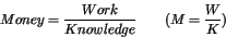 \begin{displaymath}Money = {\displaystyle\frac{Work}{Knowledge}} \qquad (M = {\displaystyle\frac{W}{K}})\end{displaymath}